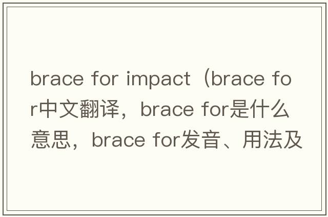 brace for impact（brace for中文翻譯，brace for是什么意思，brace for發(fā)音、用法及例句）