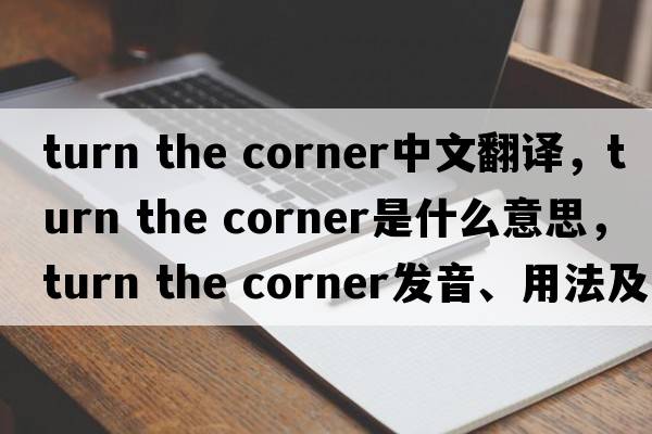 turn the corner中文翻譯，turn the corner是什么意思，turn the corner發(fā)音、用法及例句