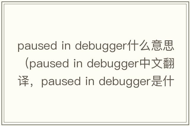 paused in debugger什么意思（paused in debugger中文翻譯，paused in debugger是什么意思，paused in debugger發(fā)音、用法及例句）