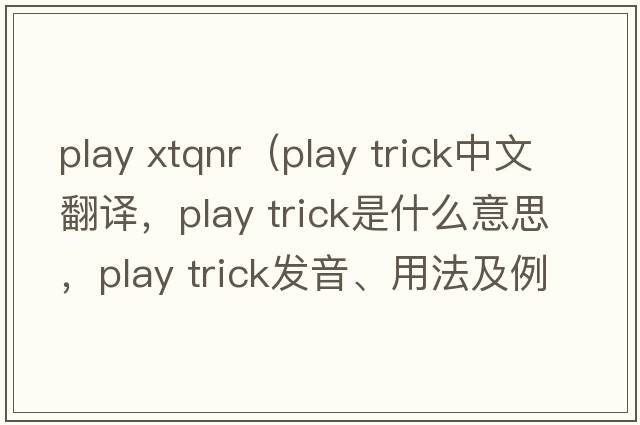 play xtqnr（play trick中文翻譯，play trick是什么意思，play trick發(fā)音、用法及例句）