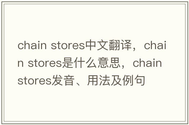 chain stores中文翻譯，chain stores是什么意思，chain stores發(fā)音、用法及例句