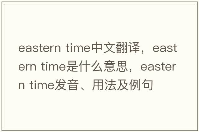 eastern time中文翻譯，eastern time是什么意思，eastern time發(fā)音、用法及例句
