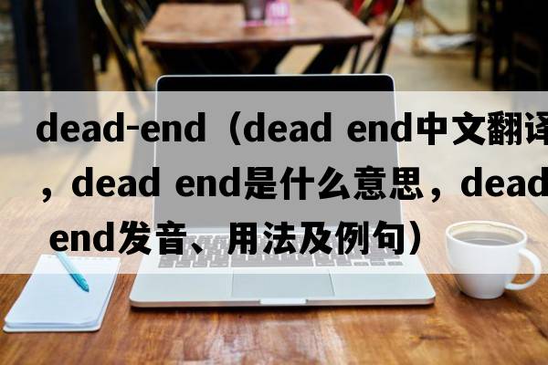 dead-end（dead end中文翻譯，dead end是什么意思，dead end發(fā)音、用法及例句）