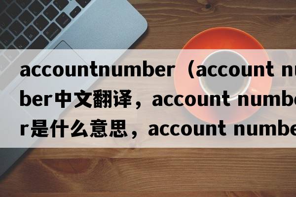 accountnumber（account number中文翻譯，account number是什么意思，account number發(fā)音、用法及例句）