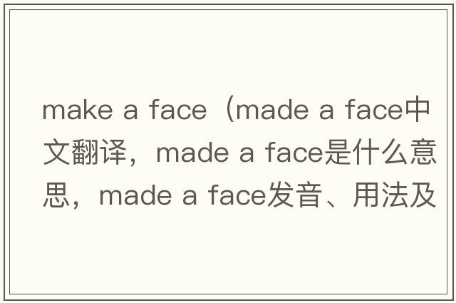 make a face（made a face中文翻譯，made a face是什么意思，made a face發(fā)音、用法及例句）