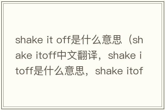 shake it off是什么意思（shake itoff中文翻譯，shake itoff是什么意思，shake itoff發(fā)音、用法及例句）