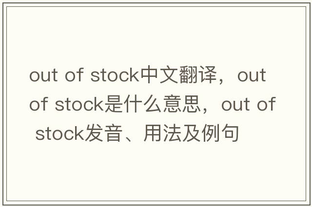 out of stock中文翻譯，out of stock是什么意思，out of stock發(fā)音、用法及例句