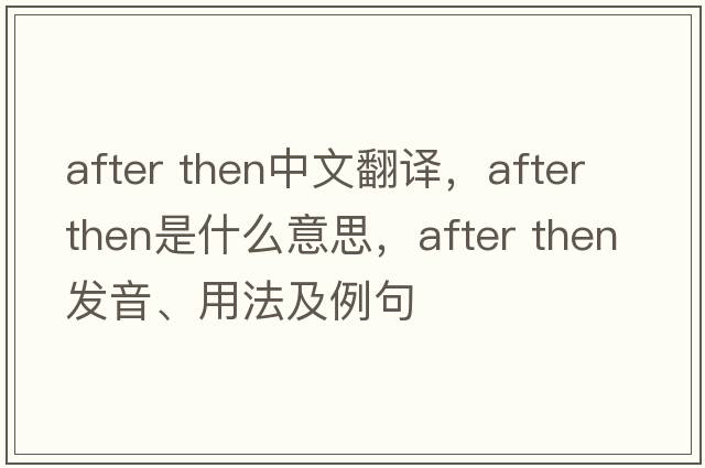 after then中文翻譯，after then是什么意思，after then發(fā)音、用法及例句