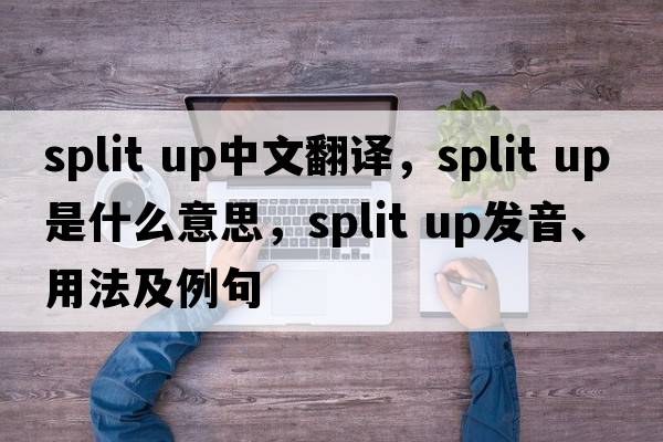 split up中文翻譯，split up是什么意思，split up發(fā)音、用法及例句