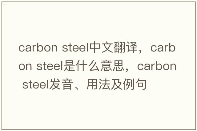 carbon steel中文翻譯，carbon steel是什么意思，carbon steel發(fā)音、用法及例句