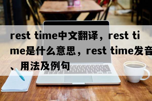 rest time中文翻譯，rest time是什么意思，rest time發(fā)音、用法及例句