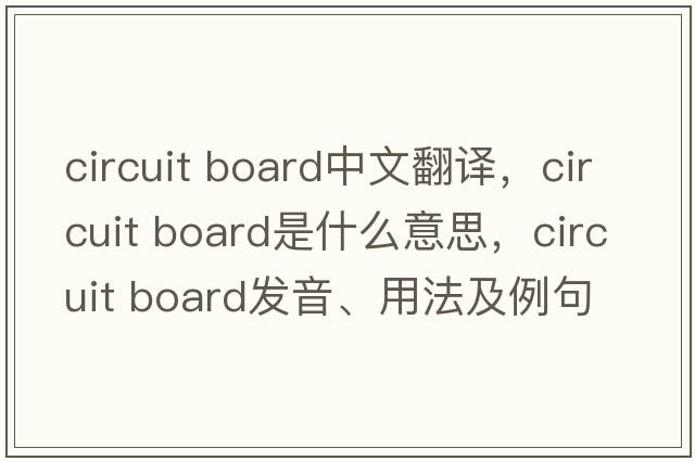 circuit board中文翻譯，circuit board是什么意思，circuit board發(fā)音、用法及例句