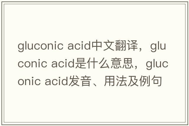 gluconic acid中文翻譯，gluconic acid是什么意思，gluconic acid發(fā)音、用法及例句
