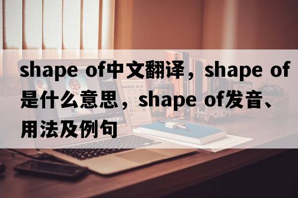 shape of中文翻譯，shape of是什么意思，shape of發(fā)音、用法及例句