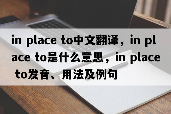 in place to中文翻譯，in place to是什么意思，in place to發(fā)音、用法及例句