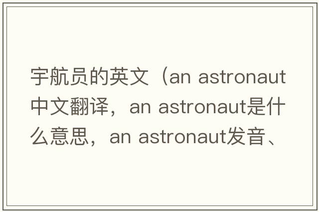 宇航員的英文（an astronaut中文翻譯，an astronaut是什么意思，an astronaut發(fā)音、用法及例句）