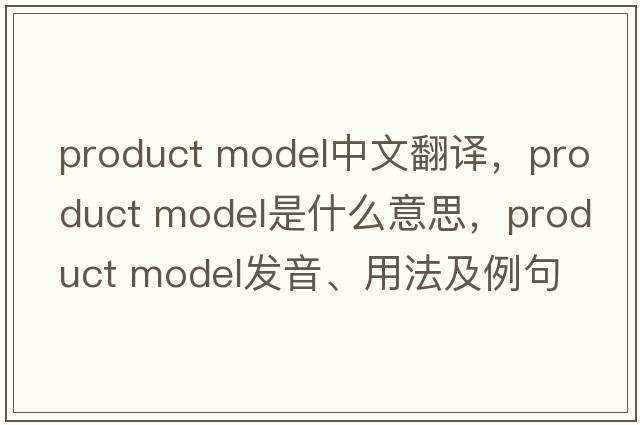 product model中文翻譯，product model是什么意思，product model發(fā)音、用法及例句