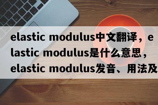 elastic modulus中文翻譯，elastic modulus是什么意思，elastic modulus發(fā)音、用法及例句