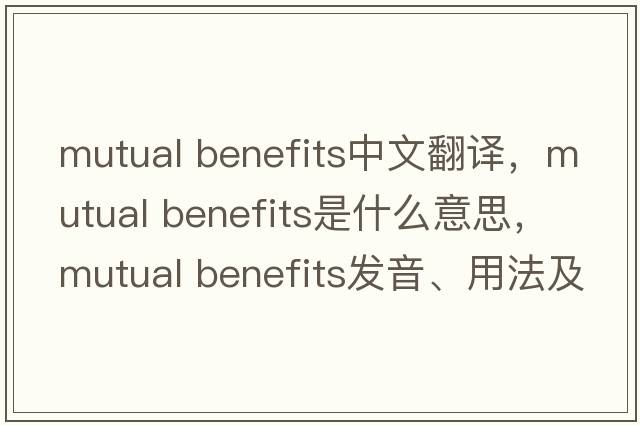 mutual benefits中文翻譯，mutual benefits是什么意思，mutual benefits發(fā)音、用法及例句