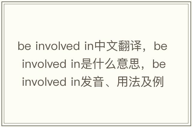 be involved in中文翻譯，be involved in是什么意思，be involved in發(fā)音、用法及例句