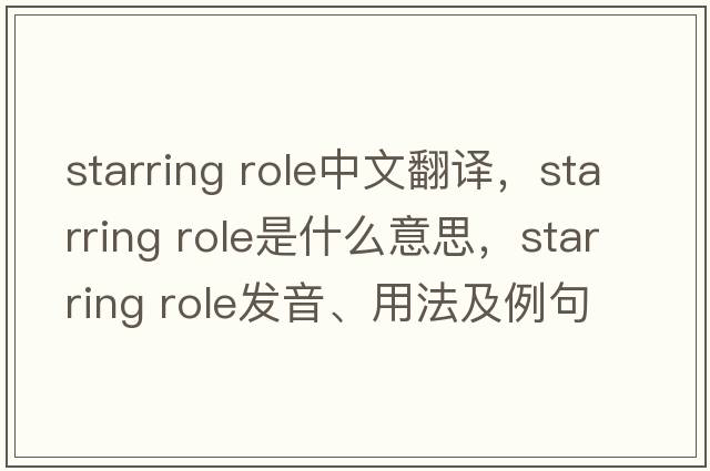 starring role中文翻譯，starring role是什么意思，starring role發(fā)音、用法及例句