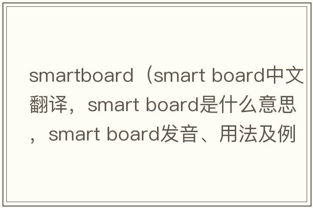 smartboard（smart board中文翻譯，smart board是什么意思，smart board發(fā)音、用法及例句）