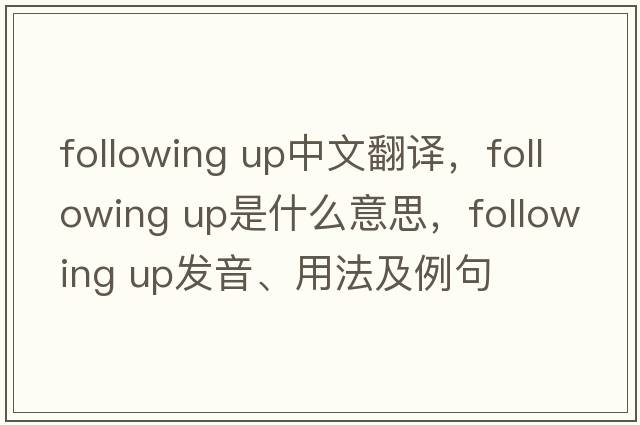 following up中文翻譯，following up是什么意思，following up發(fā)音、用法及例句