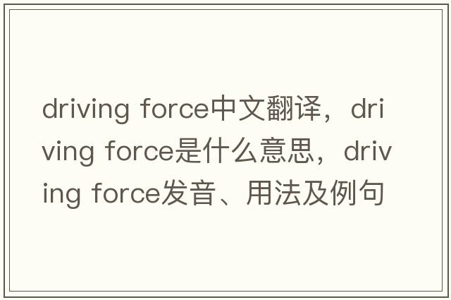 driving force中文翻譯，driving force是什么意思，driving force發(fā)音、用法及例句