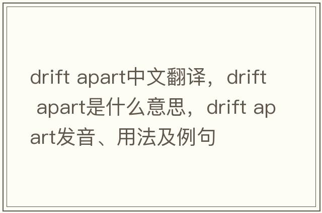 drift apart中文翻譯，drift apart是什么意思，drift apart發(fā)音、用法及例句
