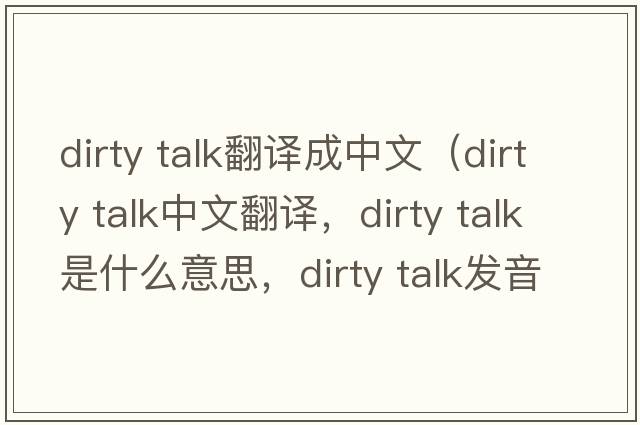 dirty talk翻譯成中文（dirty talk中文翻譯，dirty talk是什么意思，dirty talk發(fā)音、用法及例句）