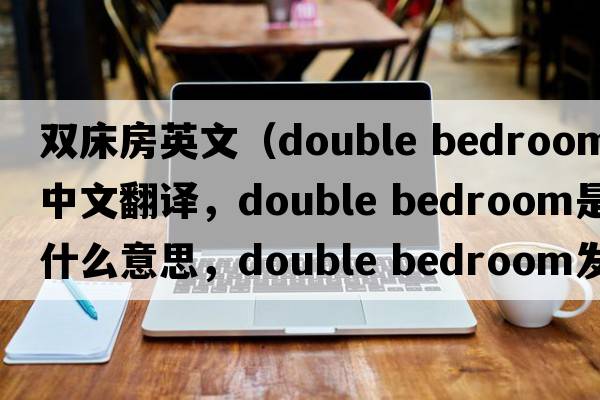 雙床房英文（double bedroom中文翻譯，double bedroom是什么意思，double bedroom發(fā)音、用法及例句）