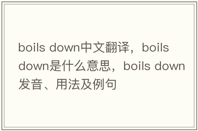 boils down中文翻譯，boils down是什么意思，boils down發(fā)音、用法及例句