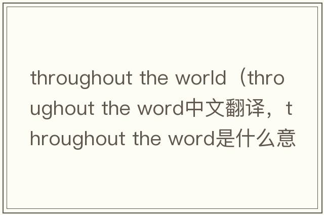throughout the world（throughout the word中文翻譯，throughout the word是什么意思，throughout the word發(fā)音、用法及例句）