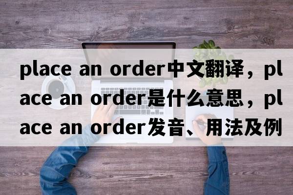 place an order中文翻譯，place an order是什么意思，place an order發(fā)音、用法及例句