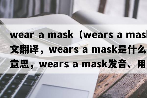 wear a mask（wears a mask中文翻譯，wears a mask是什么意思，wears a mask發(fā)音、用法及例句）