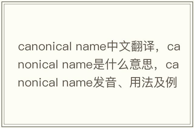 canonical name中文翻譯，canonical name是什么意思，canonical name發(fā)音、用法及例句