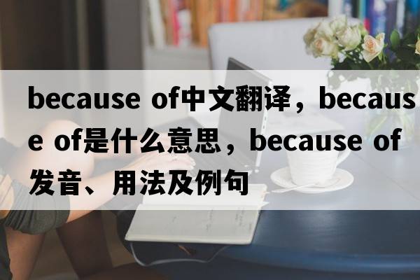 because of中文翻譯，because of是什么意思，because of發(fā)音、用法及例句