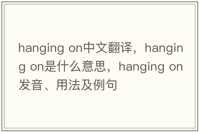 hanging on中文翻譯，hanging on是什么意思，hanging on發(fā)音、用法及例句