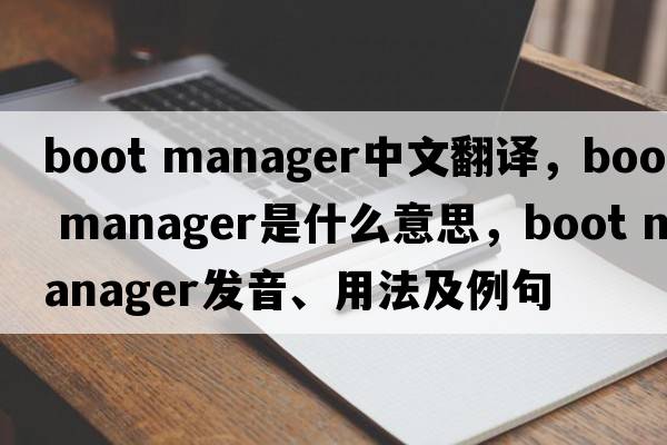 boot manager中文翻譯，boot manager是什么意思，boot manager發(fā)音、用法及例句