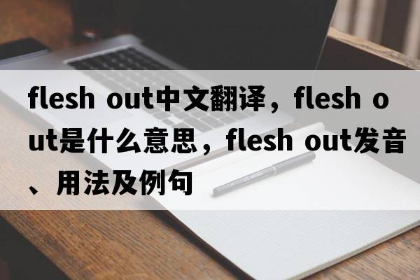 flesh out中文翻譯，flesh out是什么意思，flesh out發(fā)音、用法及例句