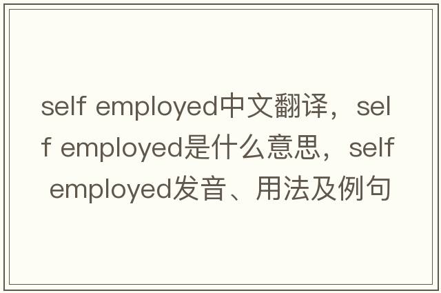self employed中文翻譯，self employed是什么意思，self employed發(fā)音、用法及例句