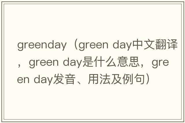 greenday（green day中文翻譯，green day是什么意思，green day發(fā)音、用法及例句）