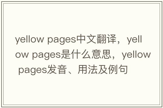 yellow pages中文翻譯，yellow pages是什么意思，yellow pages發(fā)音、用法及例句