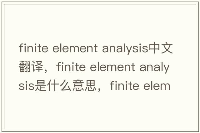 finite element analysis中文翻譯，finite element analysis是什么意思，finite element analysis發(fā)音、用法及例句
