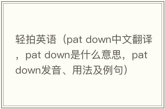 輕拍英語(yǔ)（pat down中文翻譯，pat down是什么意思，pat down發(fā)音、用法及例句）