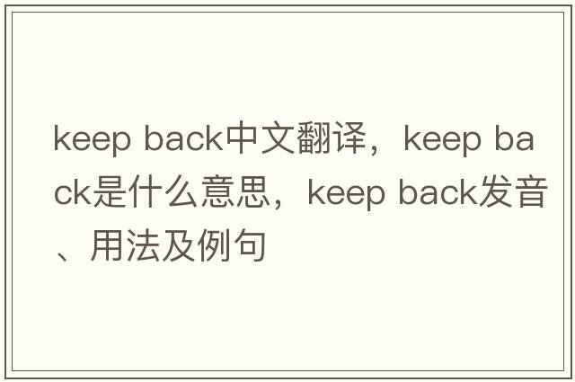 keep back中文翻譯，keep back是什么意思，keep back發(fā)音、用法及例句