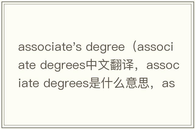 associate's degree（associate degrees中文翻譯，associate degrees是什么意思，associate degrees發(fā)音、用法及例句）