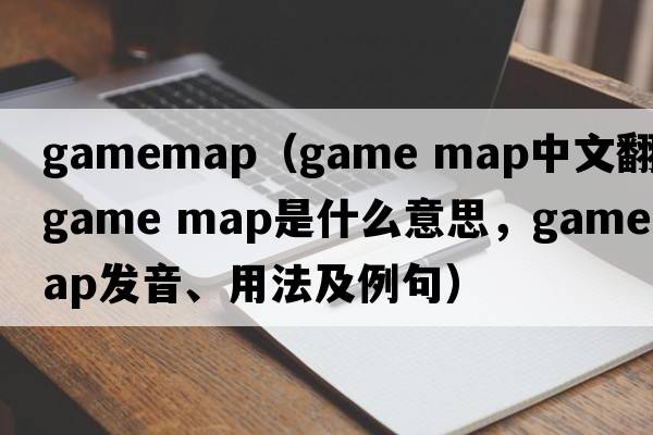 gamemap（game map中文翻譯，game map是什么意思，game map發(fā)音、用法及例句）