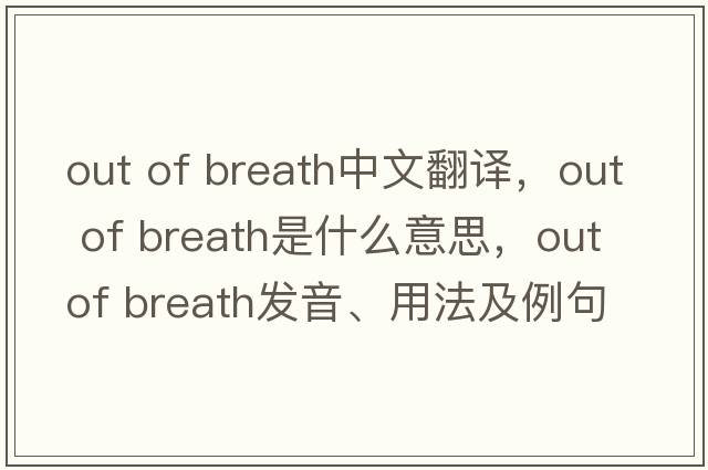 out of breath中文翻譯，out of breath是什么意思，out of breath發(fā)音、用法及例句