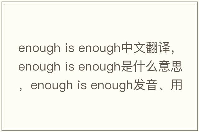 enough is enough中文翻譯，enough is enough是什么意思，enough is enough發(fā)音、用法及例句